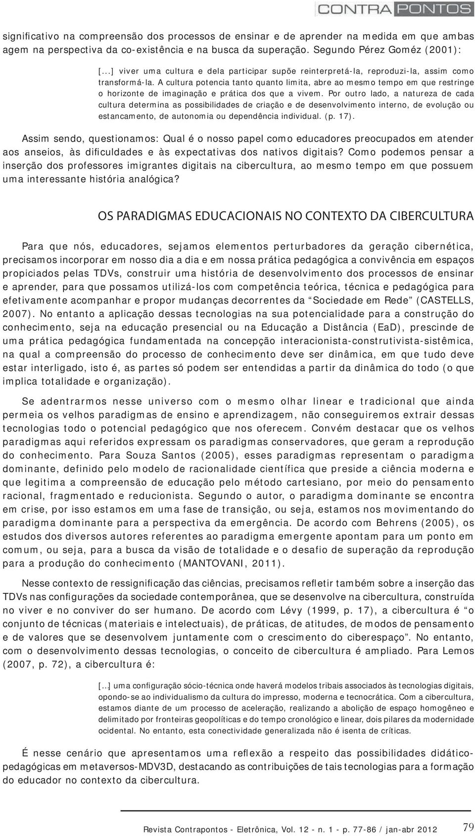 A cultura potencia tanto quanto limita, abre ao mesmo tempo em que restringe o horizonte de imaginação e prática dos que a vivem.