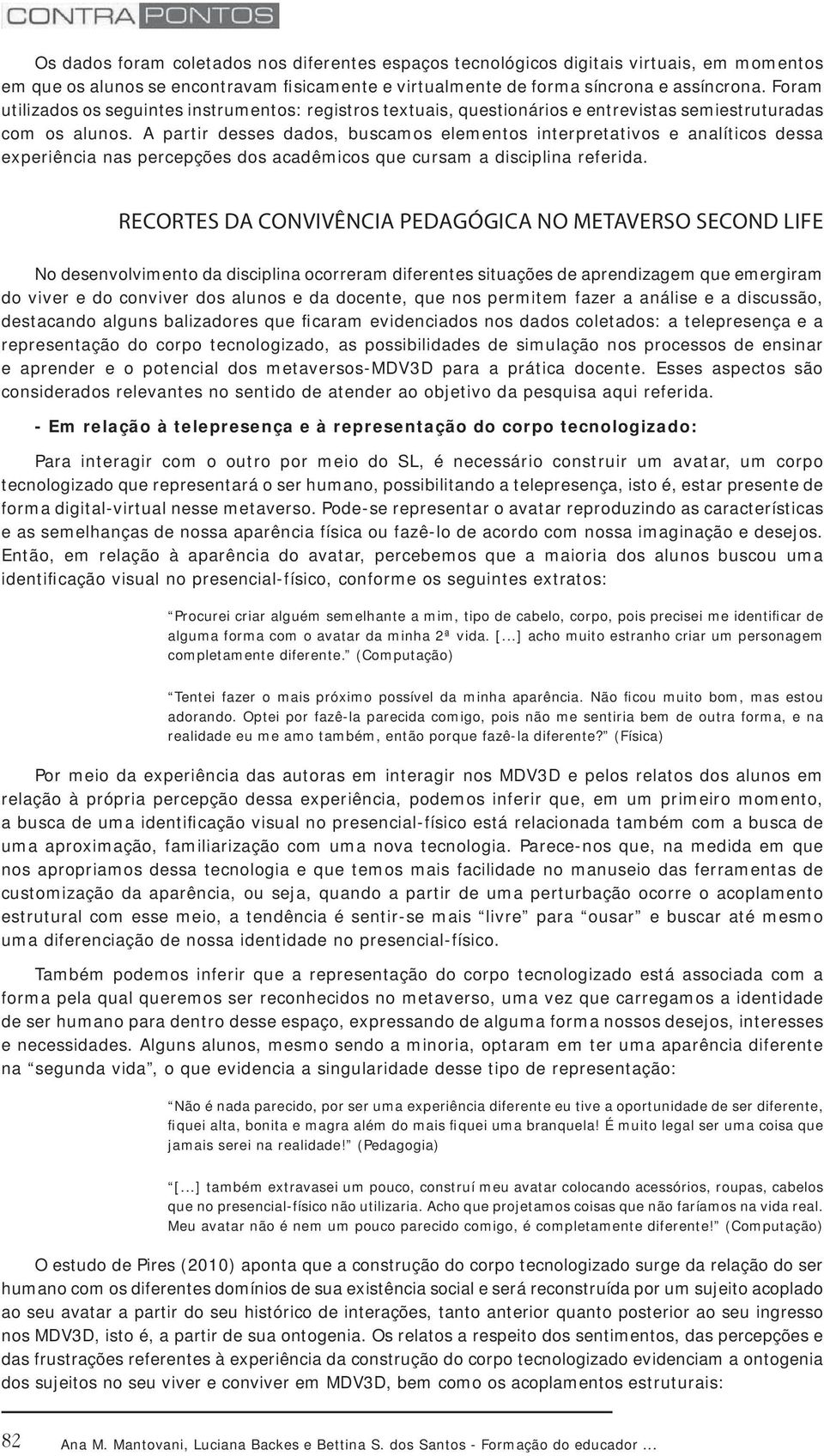 A partir desses dados, buscamos elementos interpretativos e analíticos dessa experiência nas percepções dos acadêmicos que cursam a disciplina referida.