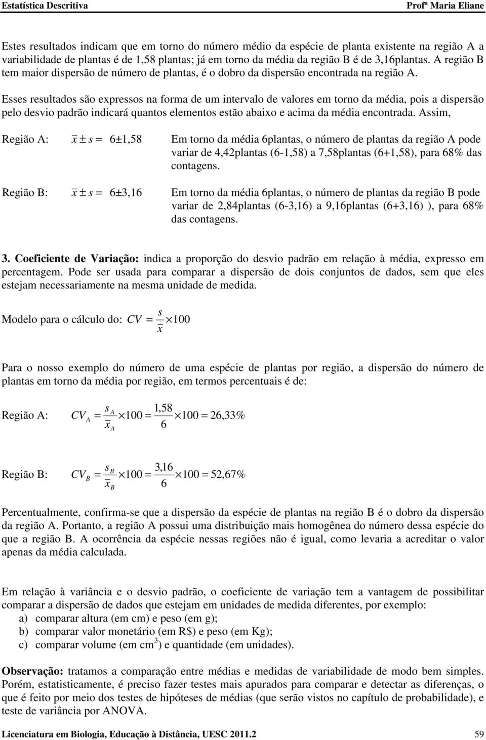 Esses resultados são expressos na forma de um intervalo de valores em torno da média, pois a dispersão pelo desvio padrão indicará quantos elementos estão abaixo e acima da média encontrada.