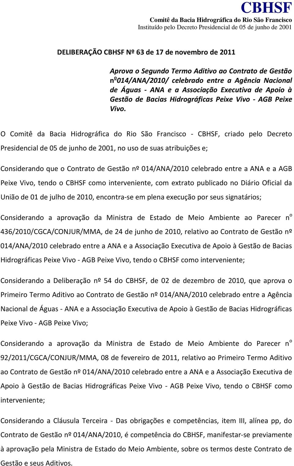 O Comitê da Bacia Hidrográfica do Rio São Francisco - CBHSF, criado pelo Decreto Presidencial de 05 de junho de 2001, no uso de suas atribuições e; Considerando que o Contrato de Gestão nº