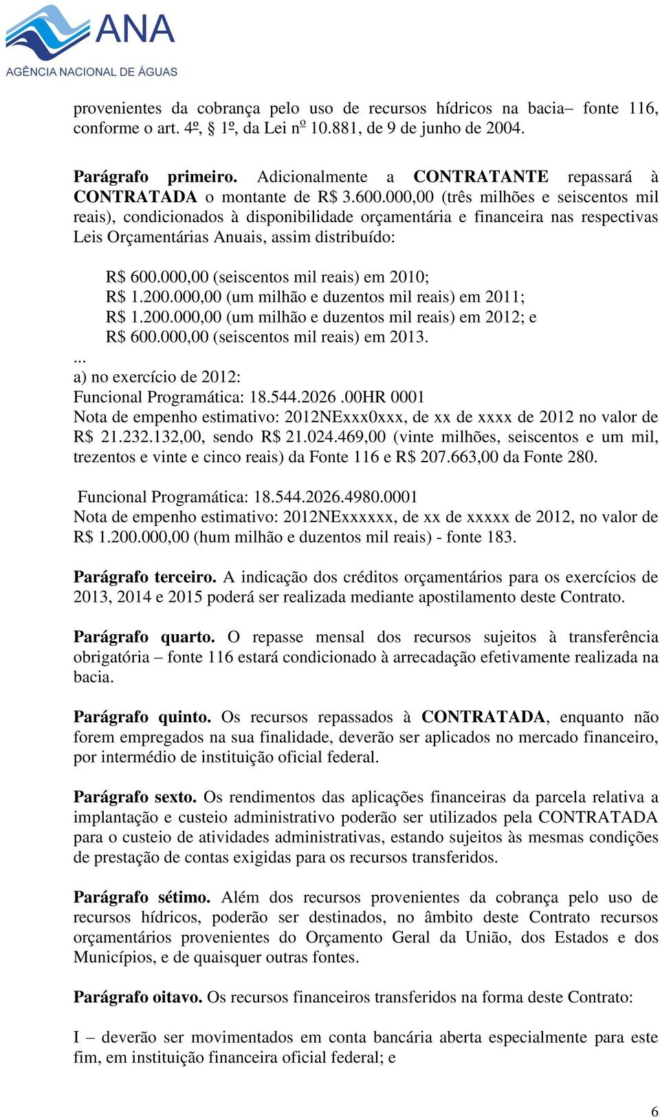 000,00 (três milhões e seiscentos mil reais), condicionados à disponibilidade orçamentária e financeira nas respectivas Leis Orçamentárias Anuais, assim distribuído: R$ 600.