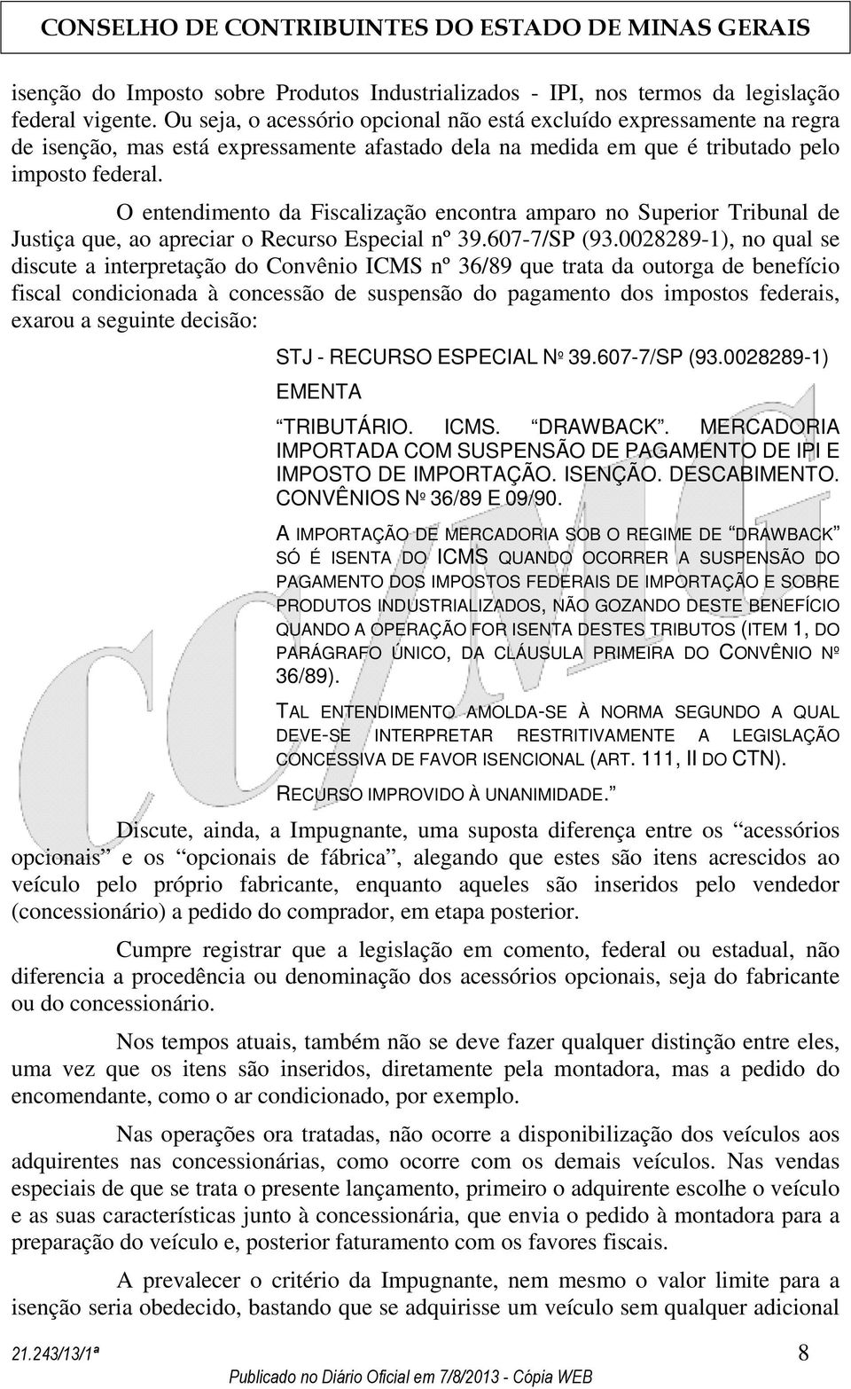 O entendimento da Fiscalização encontra amparo no Superior Tribunal de Justiça que, ao apreciar o Recurso Especial nº 39.607-7/SP (93.