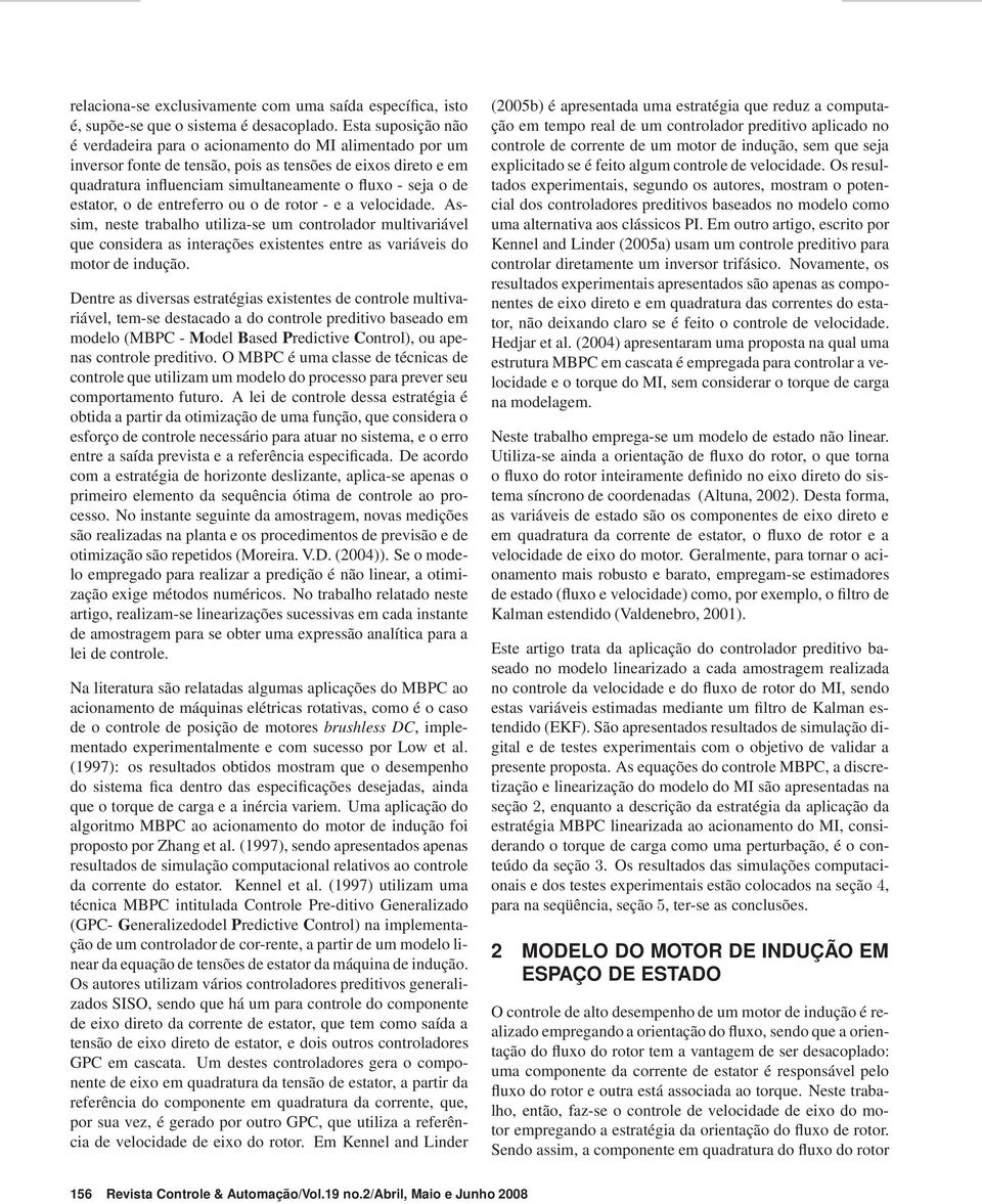 estator, o de entreferro ou o de rotor - e a velocidade. Assim, neste trabalho utiliza-se um controlador multivariável que considera as interações existentes entre as variáveis do motor de indução.