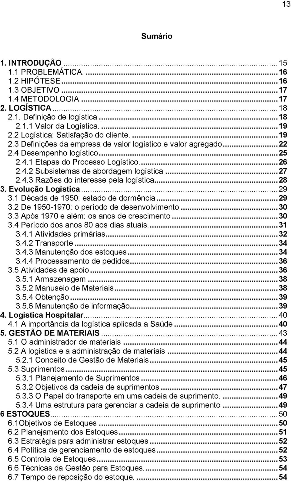 .. 27 2.4.3 Razões do interesse pela logística... 28 3. Evolução Logística... 29 3.1 Década de 1950: estado de dormência... 29 3.2 De 1950-1970: o período de desenvolvimento... 30 3.