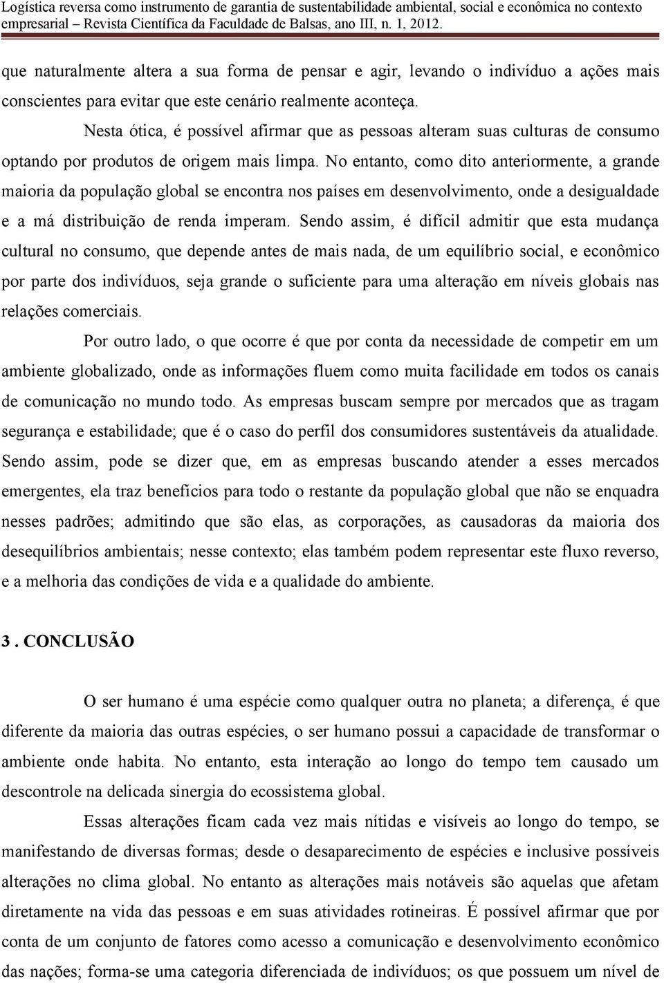 No entanto, como dito anteriormente, a grande maioria da população global se encontra nos países em desenvolvimento, onde a desigualdade e a má distribuição de renda imperam.