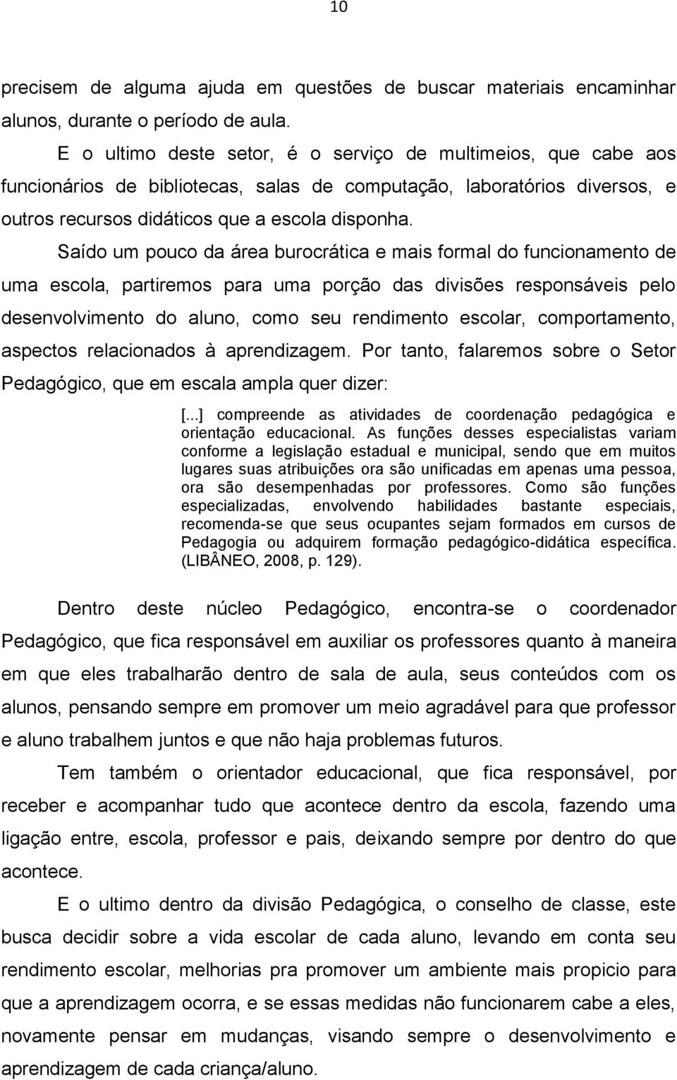 Saído um pouco da área burocrática e mais formal do funcionamento de uma escola, partiremos para uma porção das divisões responsáveis pelo desenvolvimento do aluno, como seu rendimento escolar,