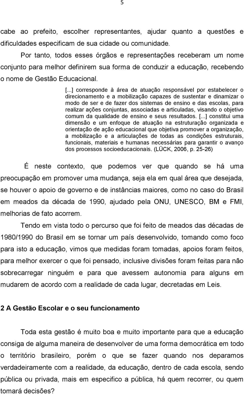 ..] corresponde à área de atuação responsável por estabelecer o direcionamento e a mobilização capazes de sustentar e dinamizar o modo de ser e de fazer dos sistemas de ensino e das escolas, para