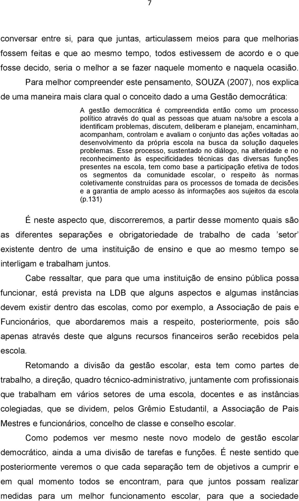 Para melhor compreender este pensamento, SOUZA (2007), nos explica de uma maneira mais clara qual o conceito dado a uma Gestão democrática: A gestão democrática é compreendida então como um processo