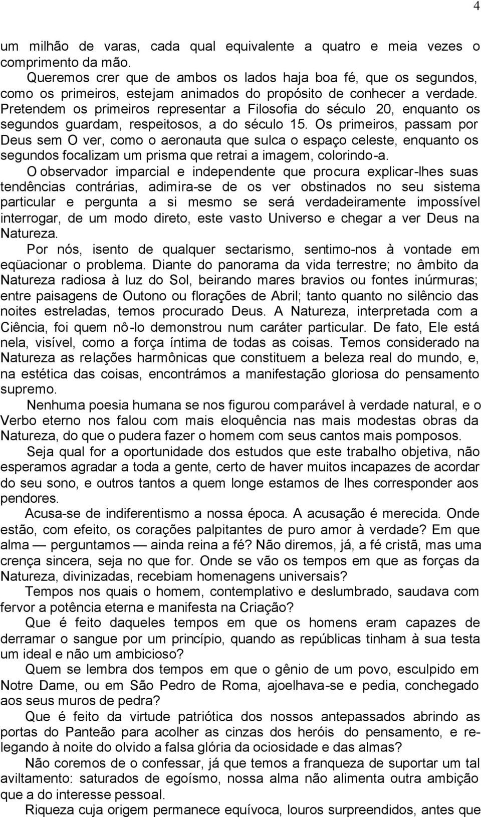 Pretendem os primeiros representar a Filosofia do século 20, enquanto os segundos guardam, respeitosos, a do século 15.