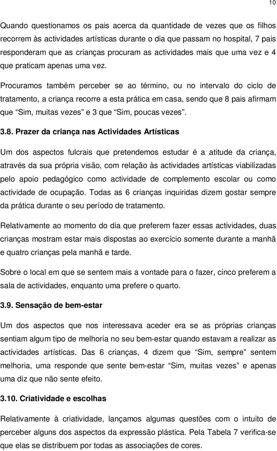 Procuramos também perceber se ao término, ou no intervalo do ciclo de tratamento, a criança recorre a esta prática em casa, sendo que 8 