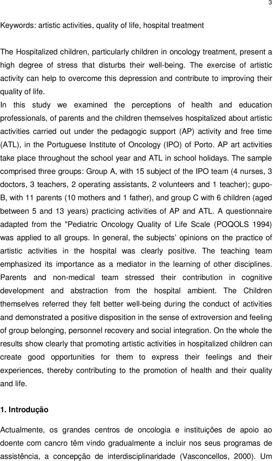 In this study we examined the perceptions of health and education professionals, of parents and the children themselves hospitalized about artistic activities carried out under the pedagogic support