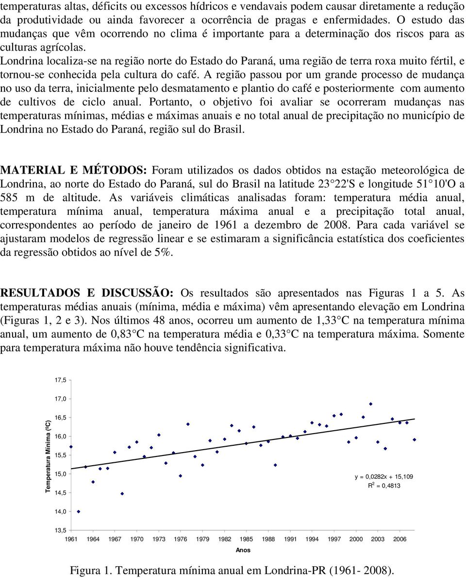 Londrina localiza-se na região norte do Estado do Paraná, uma região de terra roxa muito fértil, e tornou-se conhecida pela cultura do café.