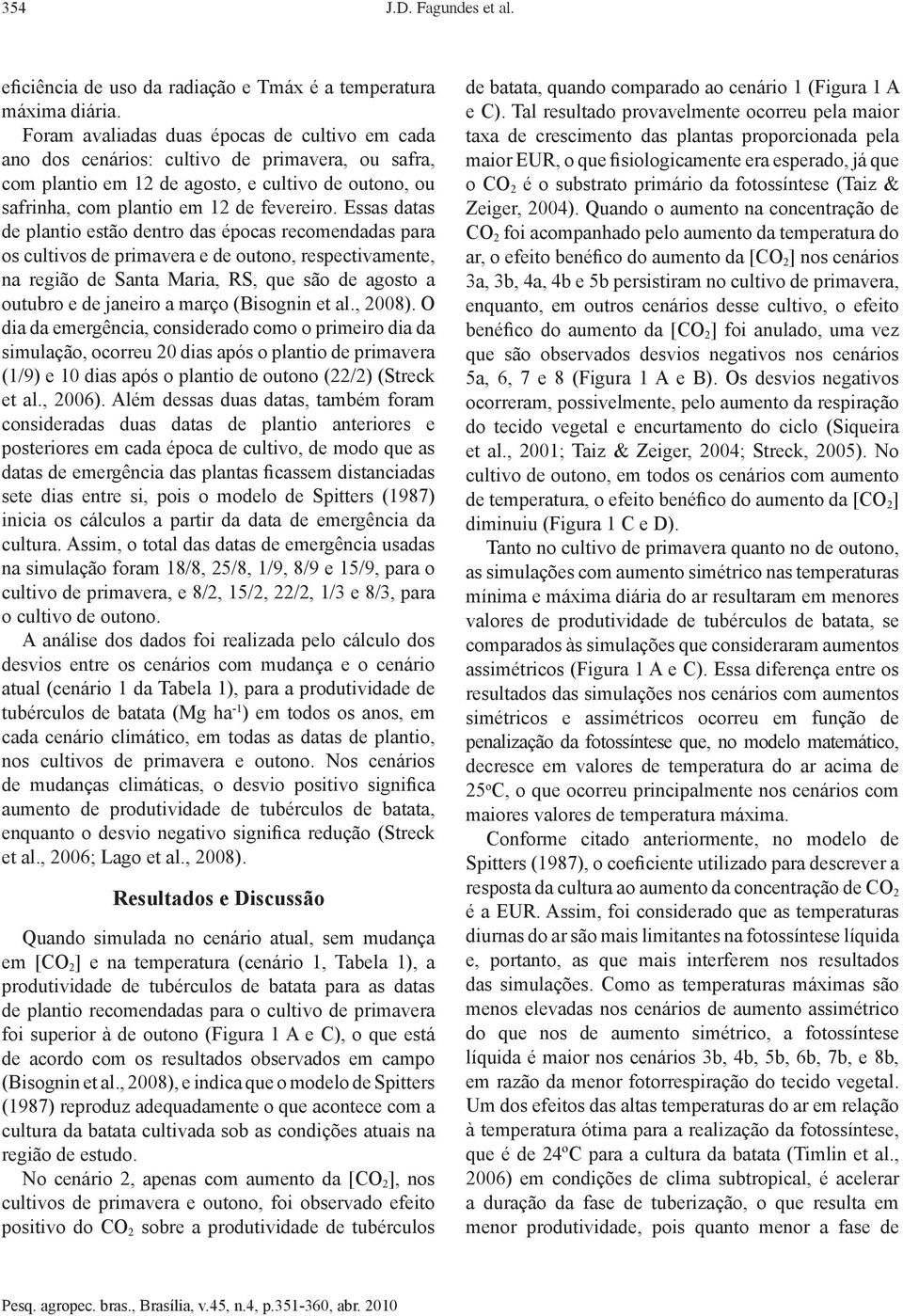 Essas datas de plantio estão dentro das épocas recomendadas para os cultivos de primavera e de outono, respectivamente, na região de Santa Maria, RS, que são de agosto a outubro e de janeiro a março