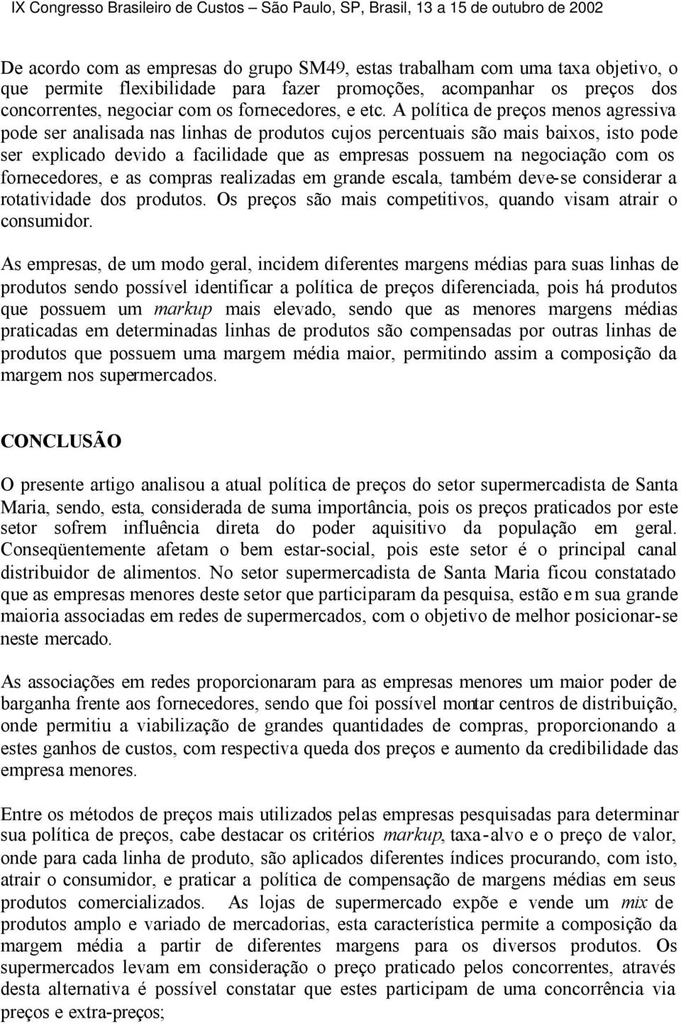 A política de preços menos agressiva pode ser analisada nas linhas de produtos cujos percentuais são mais baixos, isto pode ser explicado devido a facilidade que as empresas possuem na negociação com