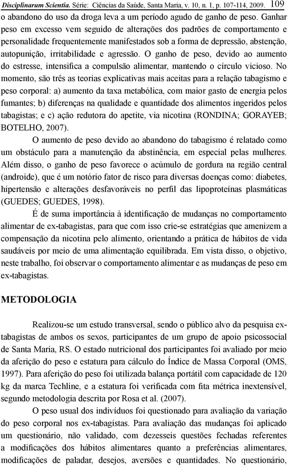 O ganho de peso, devido ao aumento do estresse, intensifica a compulsão alimentar, mantendo o círculo vicioso.