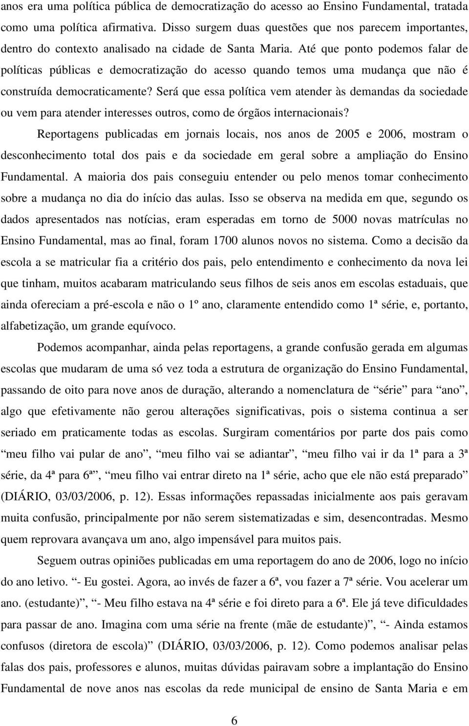 Até que ponto podemos falar de políticas públicas e democratização do acesso quando temos uma mudança que não é construída democraticamente?