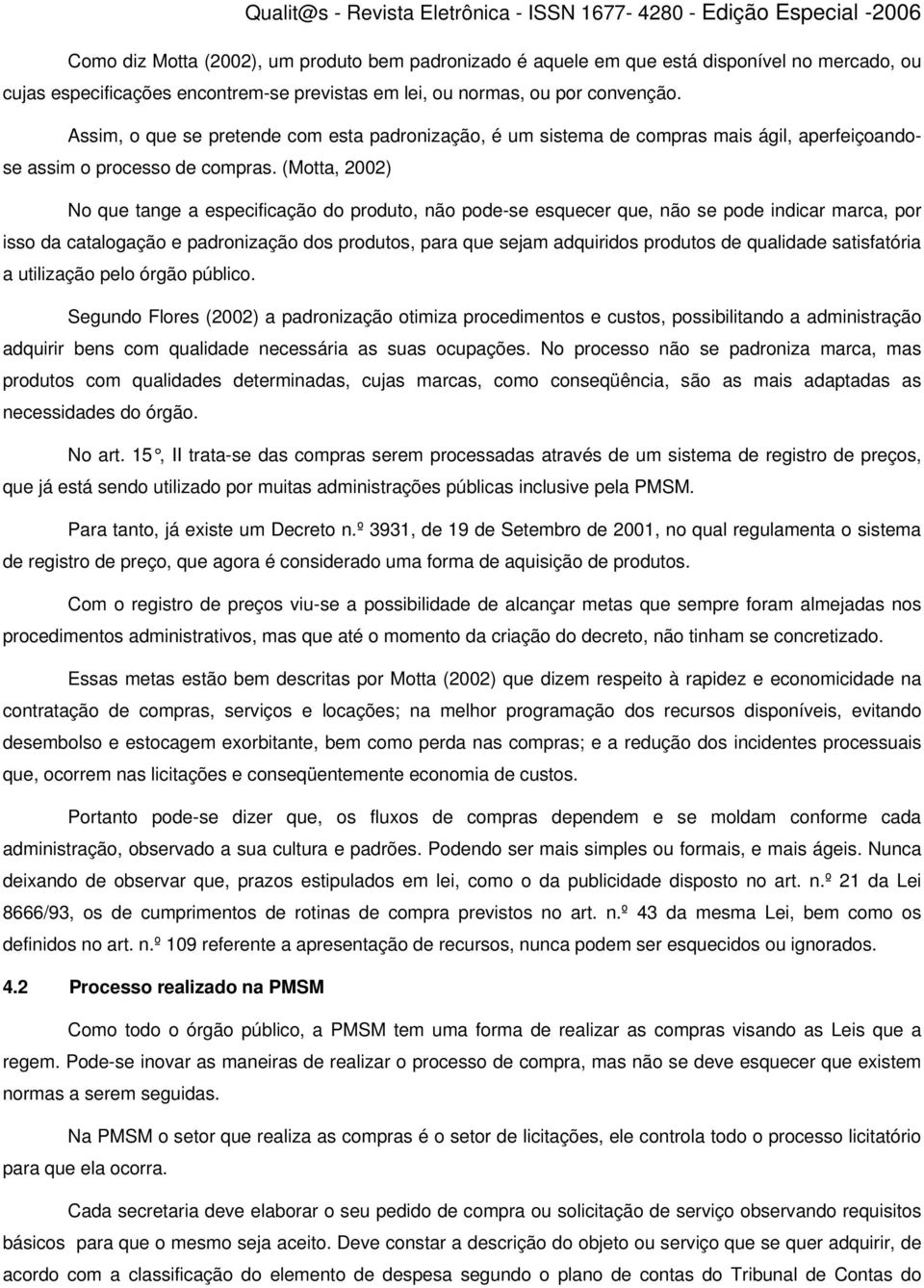 (Motta, 2002) No que tange a especificação do produto, não pode-se esquecer que, não se pode indicar marca, por isso da catalogação e padronização dos produtos, para que sejam adquiridos produtos de