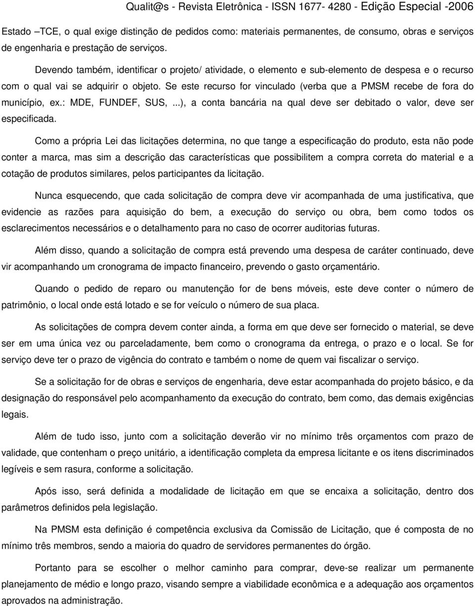 Se este recurso for vinculado (verba que a PMSM recebe de fora do município, ex.: MDE, FUNDEF, SUS,...), a conta bancária na qual deve ser debitado o valor, deve ser especificada.