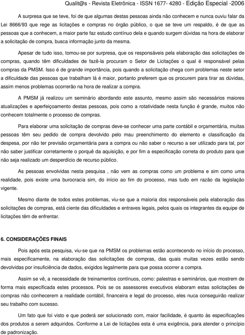 Apesar de tudo isso, tomou-se por surpresa, que os responsáveis pela elaboração das solicitações de compras, quando têm dificuldades de fazê-la procuram o Setor de Licitações o qual é responsável