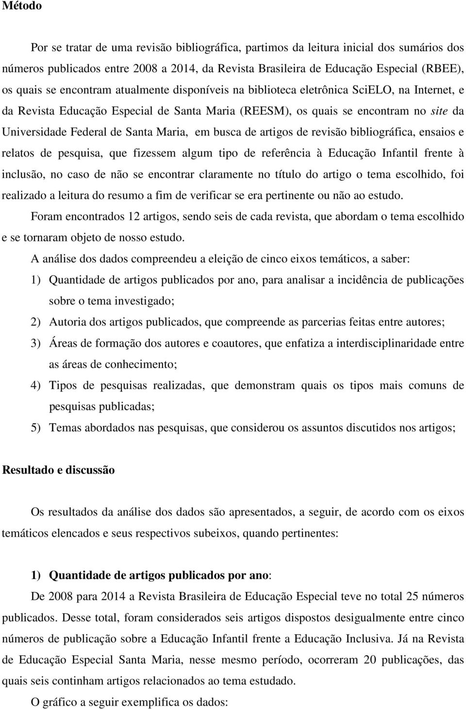 Maria, em busca de artigos de revisão bibliográfica, ensaios e relatos de pesquisa, que fizessem algum tipo de referência à Educação Infantil frente à inclusão, no caso de não se encontrar claramente