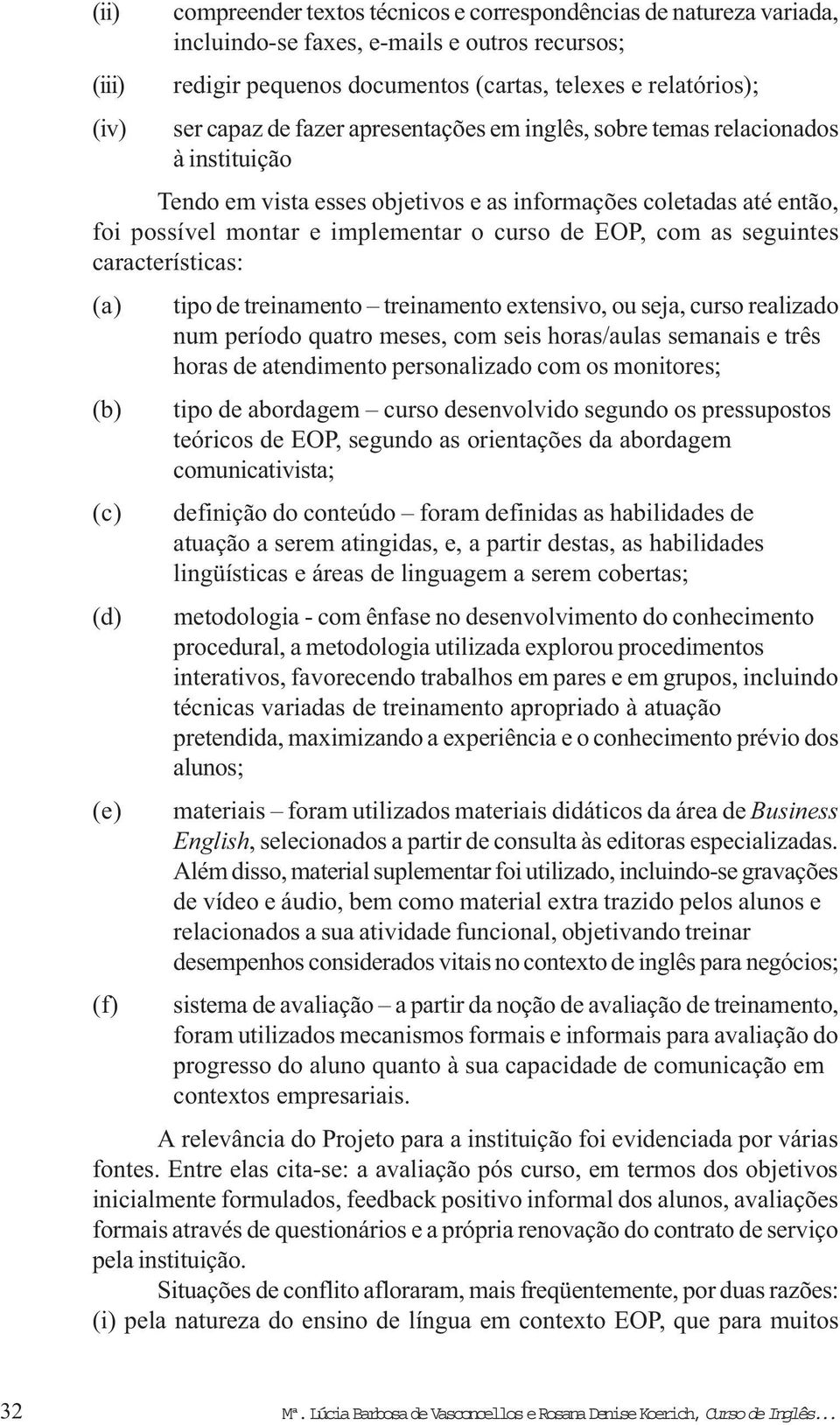 com as seguintes características: (a) tipo de treinamento treinamento extensivo, ou seja, curso realizado num período quatro meses, com seis horas/aulas semanais e três horas de atendimento