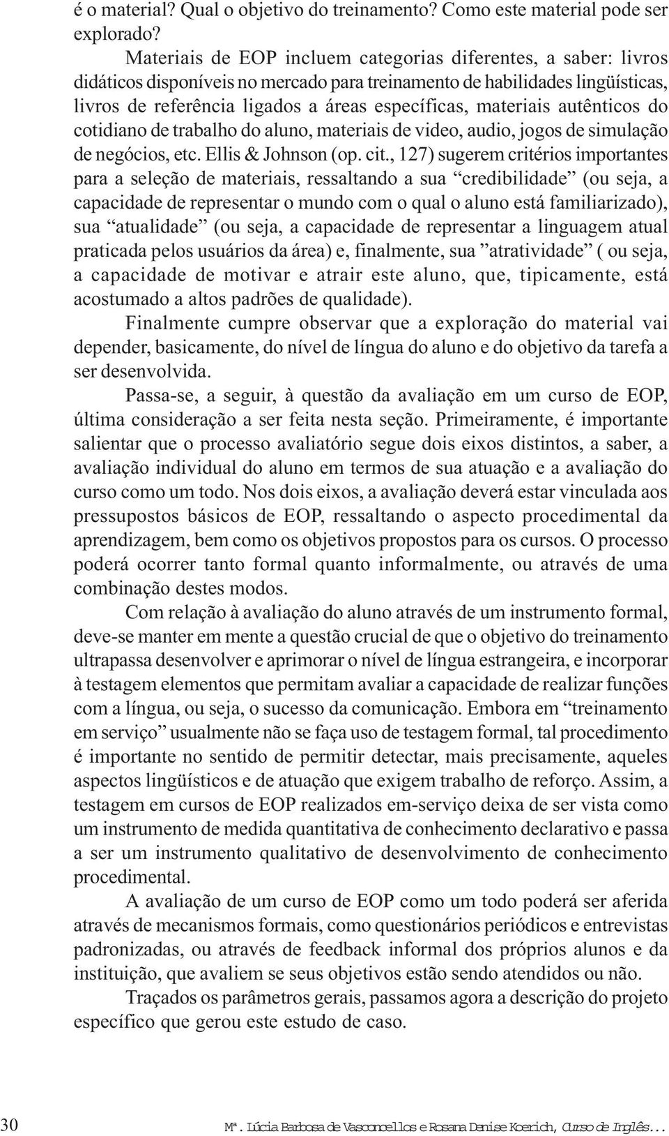 materiais autênticos do cotidiano de trabalho do aluno, materiais de video, audio, jogos de simulação de negócios, etc. Ellis & Johnson (op. cit.