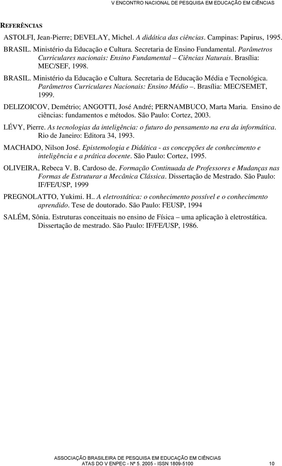 Parâmtros Curriculars Nacionais: nsino Médio. Brasília: MC/SMT, 1999. DLZOCOV, Dmétrio; NGOTT, José ndré; PRNMBUCO, Marta Maria. nsino d ciências: fundamntos métodos. São Paulo: Cortz, 2003.