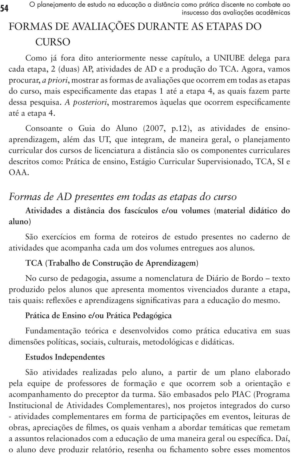 Agora, vamos procurar, a priori, mostrar as formas de avaliações que ocorrem em todas as etapas do curso, mais especificamente das etapas 1 até a etapa 4, as quais fazem parte dessa pesquisa.