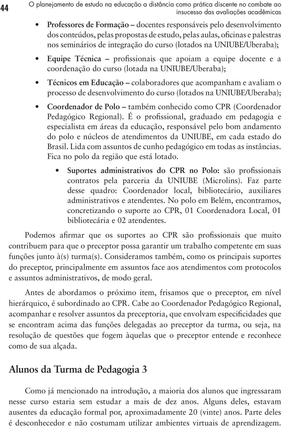 coordenação do curso (lotada na UNIUBE/Uberaba); Técnicos em Educação colaboradores que acompanham e avaliam o processo de desenvolvimento do curso (lotados na UNIUBE/Uberaba); Coordenador de Polo