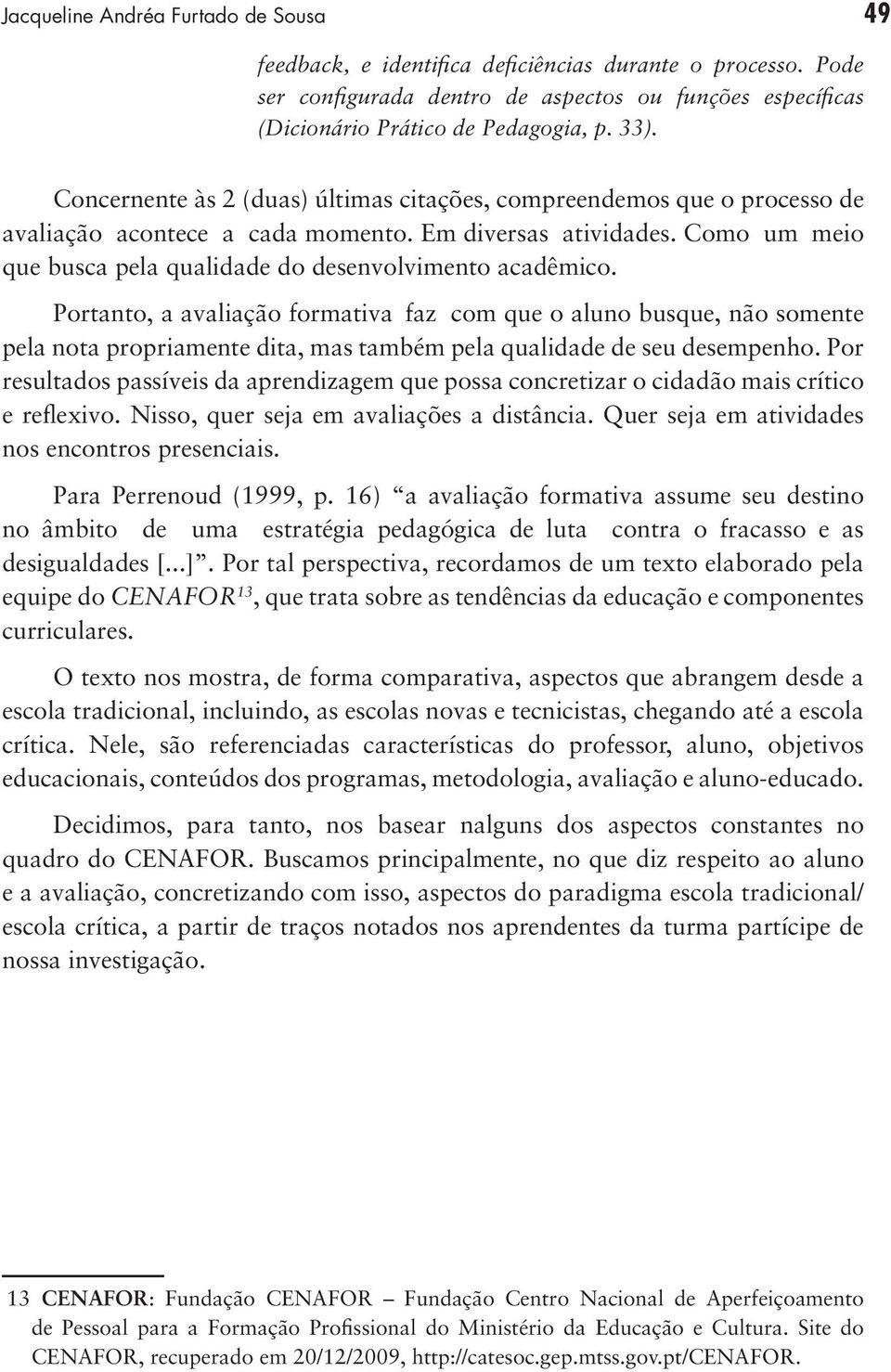 Portanto, a avaliação formativa faz com que o aluno busque, não somente pela nota propriamente dita, mas também pela qualidade de seu desempenho.