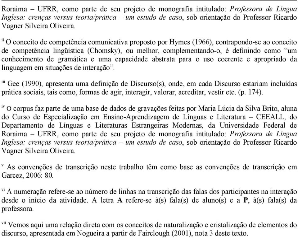 ii O conceito de competência comunicativa proposto por Hymes (1966), contrapondo-se ao conceito de competência lingüística (Chomsky), ou melhor, complementando-o, é definindo como um conhecimento de