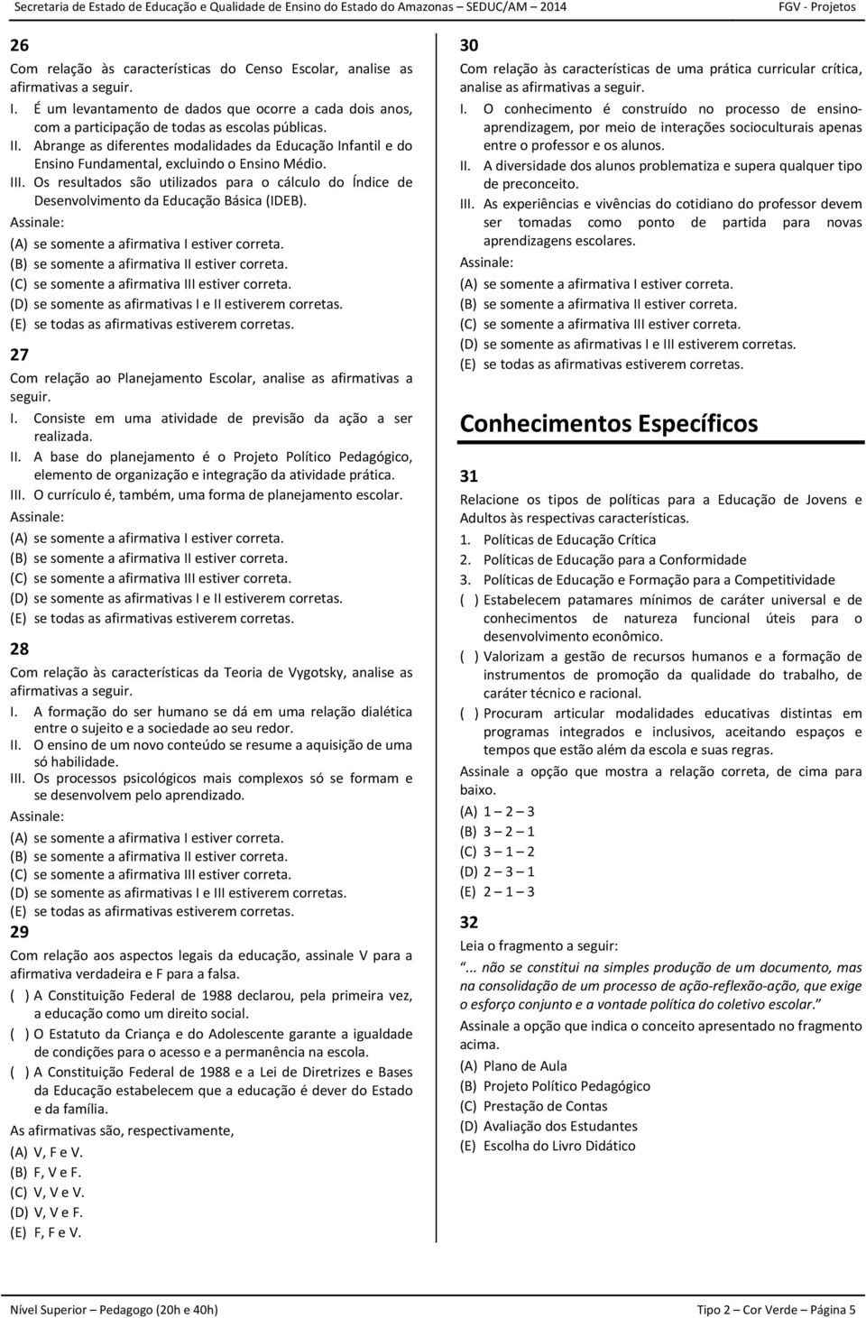 Os resultados são utilizados para o cálculo do Índice de Desenvolvimento da Educação Básica (IDEB). 27 Com relação ao Planejamento Escolar, analise as afirmativas a seguir. I.