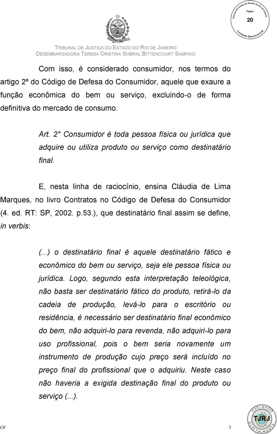 E, nesta linha de raciocínio, ensina Cláudia de Lima Marques, no livro Contratos no Código de Defesa do Consumidor (4. ed. RT: SP, 2002. p.53.), que destinatário final assim se define, in verbis: (.