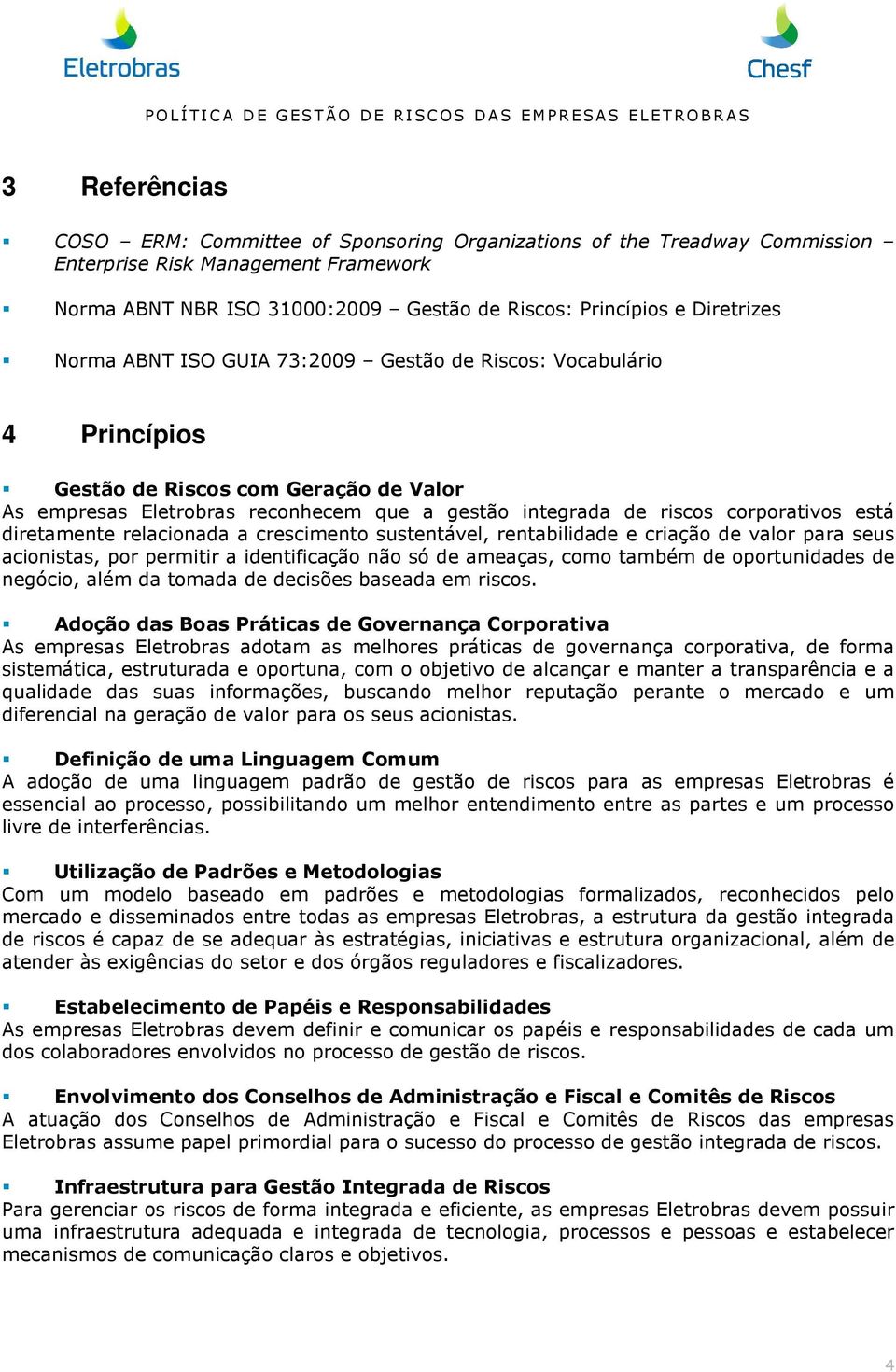 diretamente relacionada a crescimento sustentável, rentabilidade e criação de valor para seus acionistas, por permitir a identificação não só de ameaças, como também de oportunidades de negócio, além