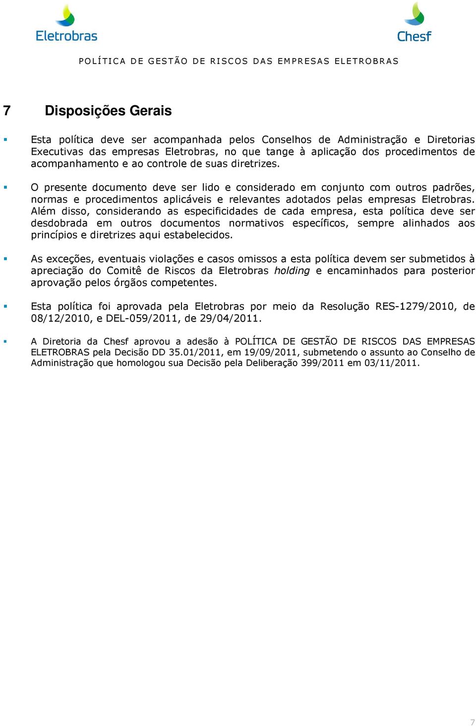 Além disso, considerando as especificidades de cada empresa, esta política deve ser desdobrada em outros documentos normativos específicos, sempre alinhados aos princípios e diretrizes aqui