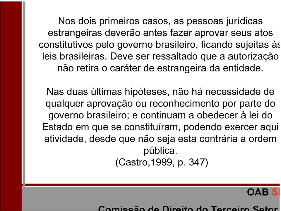 Nas duas últimas hipóteses, não há necessidade de qualquer aprovação ou reconhecimento por parte do governo brasileiro; e continuam a