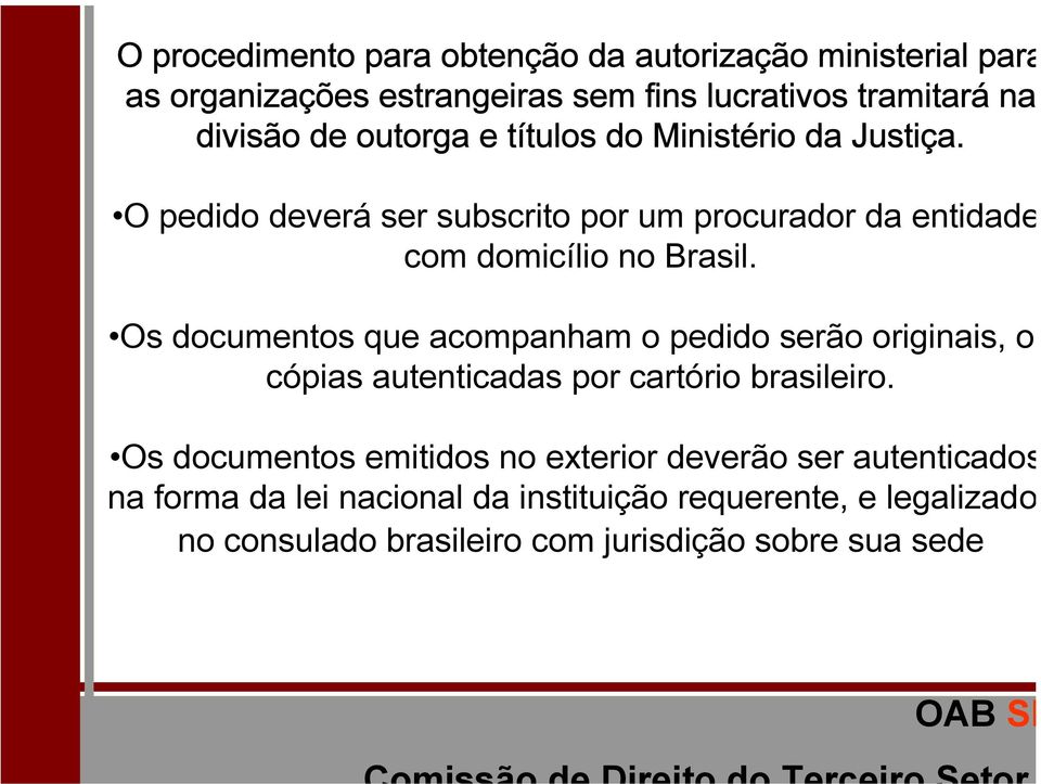 Os documentos que acompanham o pedido serão originais, ou cópias autenticadas por cartório brasileiro.