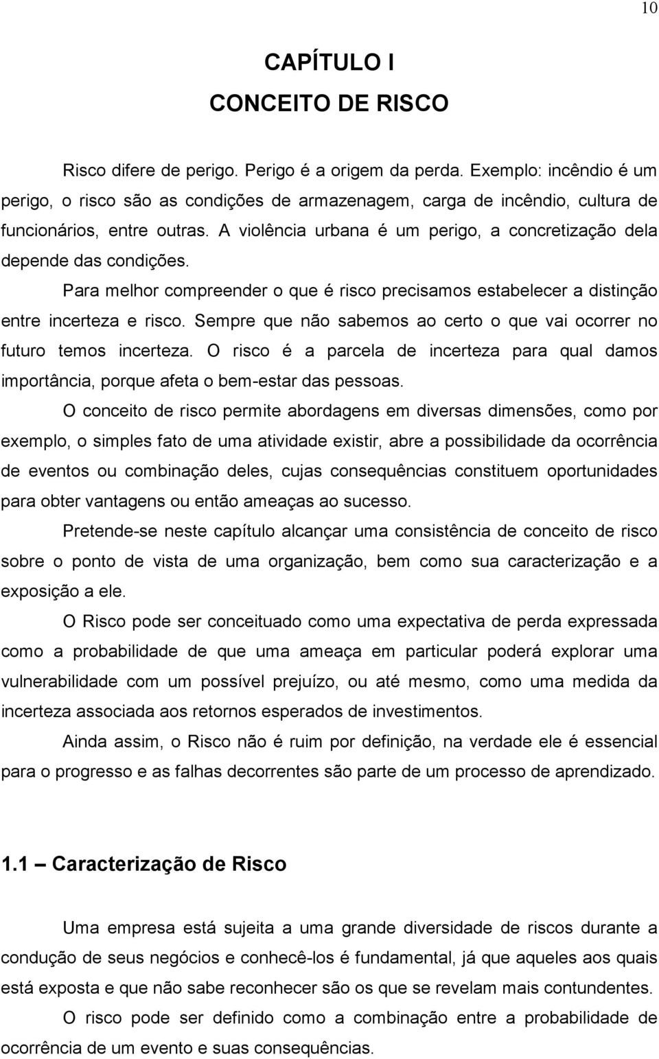 A violência urbana é um perigo, a concretização dela depende das condições. Para melhor compreender o que é risco precisamos estabelecer a distinção entre incerteza e risco.