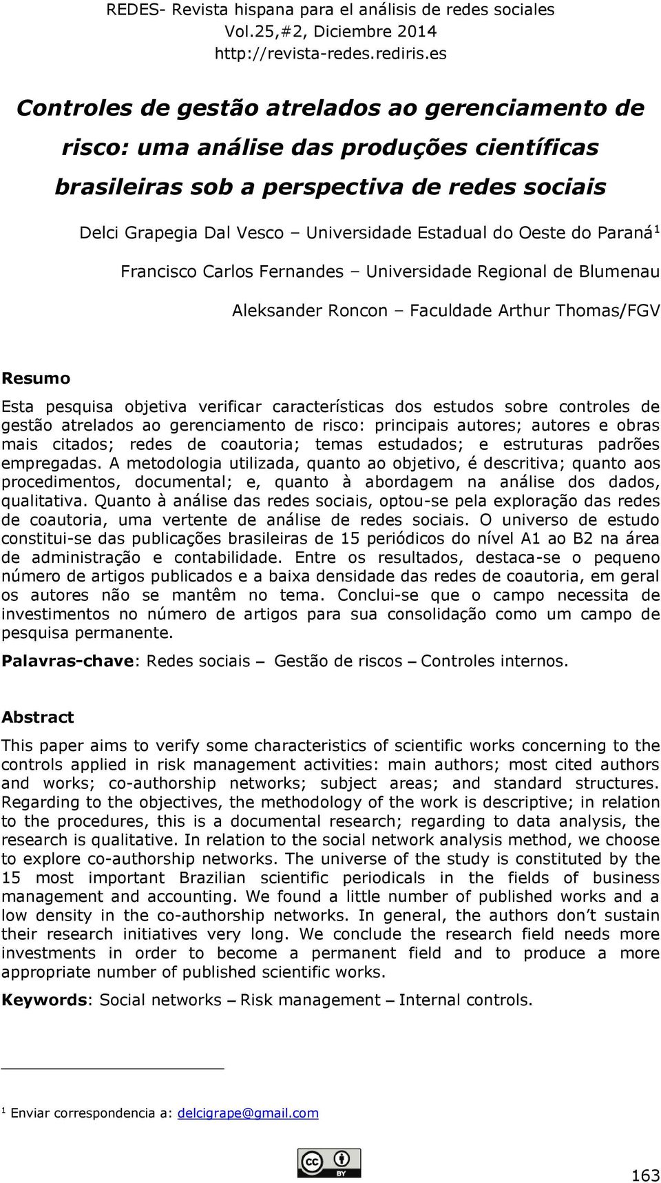 Oeste do Paraná 1 Francisco Carlos Fernandes Universidade Regional de Blumenau Aleksander Roncon Faculdade Arthur Thomas/FGV Resumo Esta pesquisa objetiva verificar características dos estudos sobre