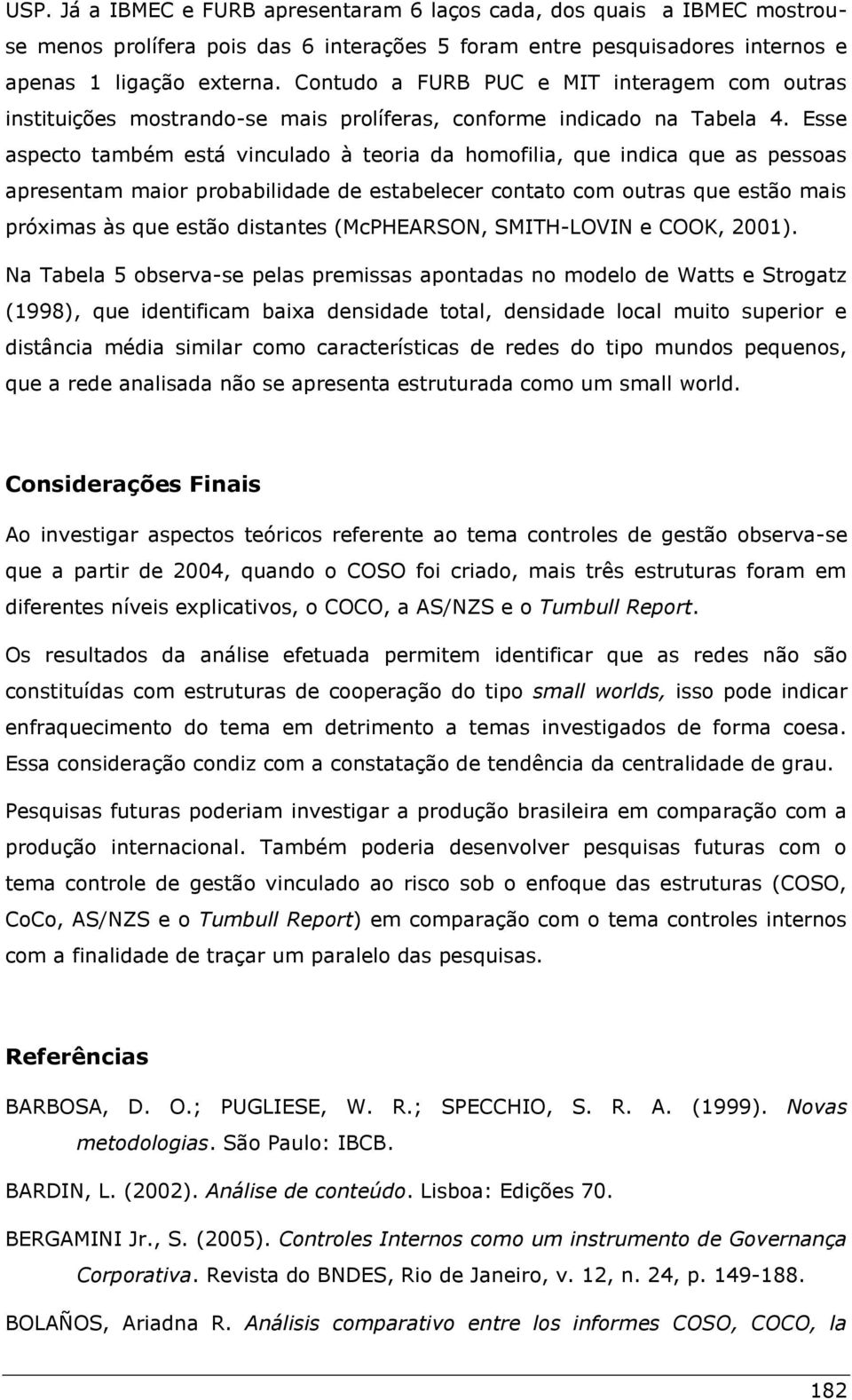 Esse aspecto também está vinculado à teoria da homofilia, que indica que as pessoas apresentam maior probabilidade de estabelecer contato com outras que estão mais próximas às que estão distantes