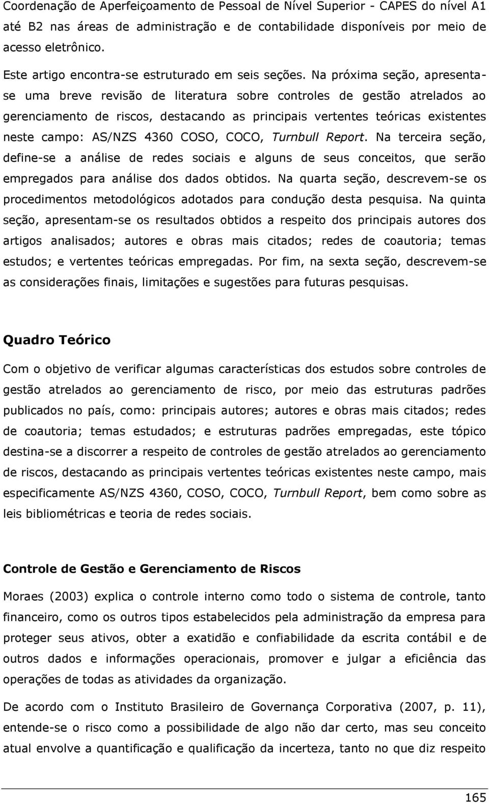 Na próxima seção, apresentase uma breve revisão de literatura sobre controles de gestão atrelados ao gerenciamento de riscos, destacando as principais vertentes teóricas existentes neste campo: