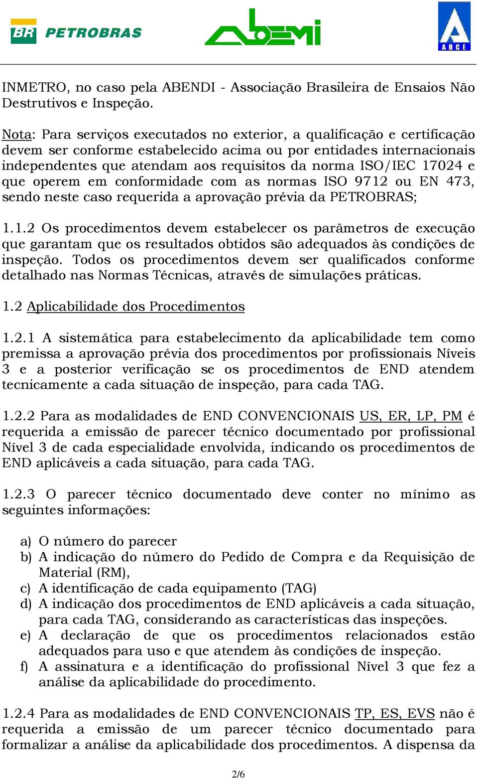 ISO/IEC 17024 e que operem em conformidade com as normas ISO 9712 ou EN 473, sendo neste caso requerida a aprovação prévia da PETROBRAS; 1.1.2 Os procedimentos devem estabelecer os parâmetros de execução que garantam que os resultados obtidos são adequados às condições de inspeção.