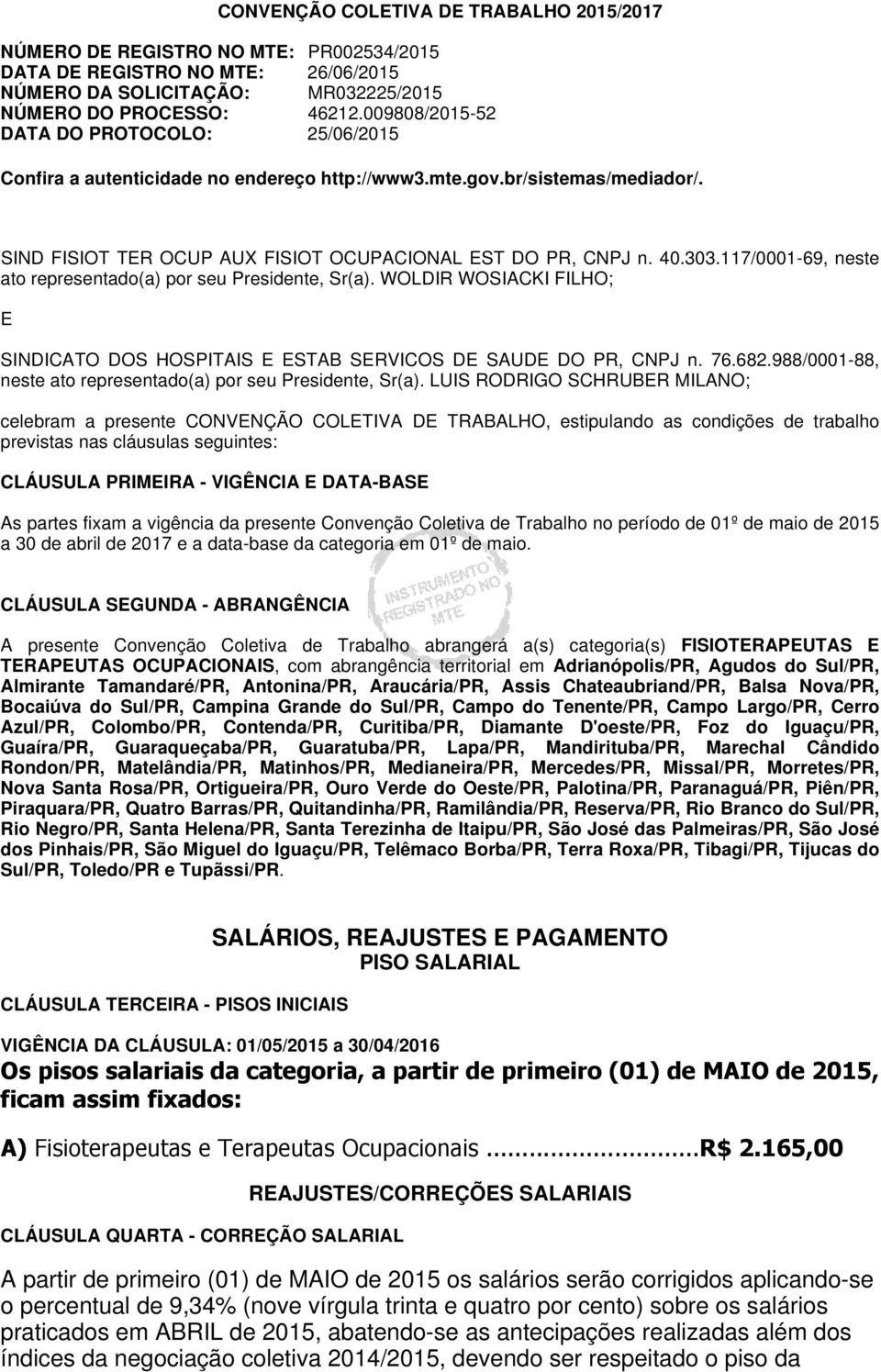 117/0001-69, neste ato representado(a) por seu Presidente, Sr(a). WOLDIR WOSIACKI FILHO; E SINDICATO DOS HOSPITAIS E ESTAB SERVICOS DE SAUDE DO PR, CNPJ n. 76.682.