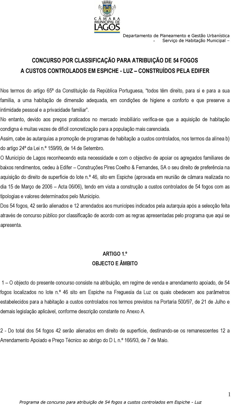 No entanto, devido aos preços praticados no mercado imobiliário verifica-se que a aquisição de habitação condigna é muitas vezes de difícil concretização para a população mais carenciada.