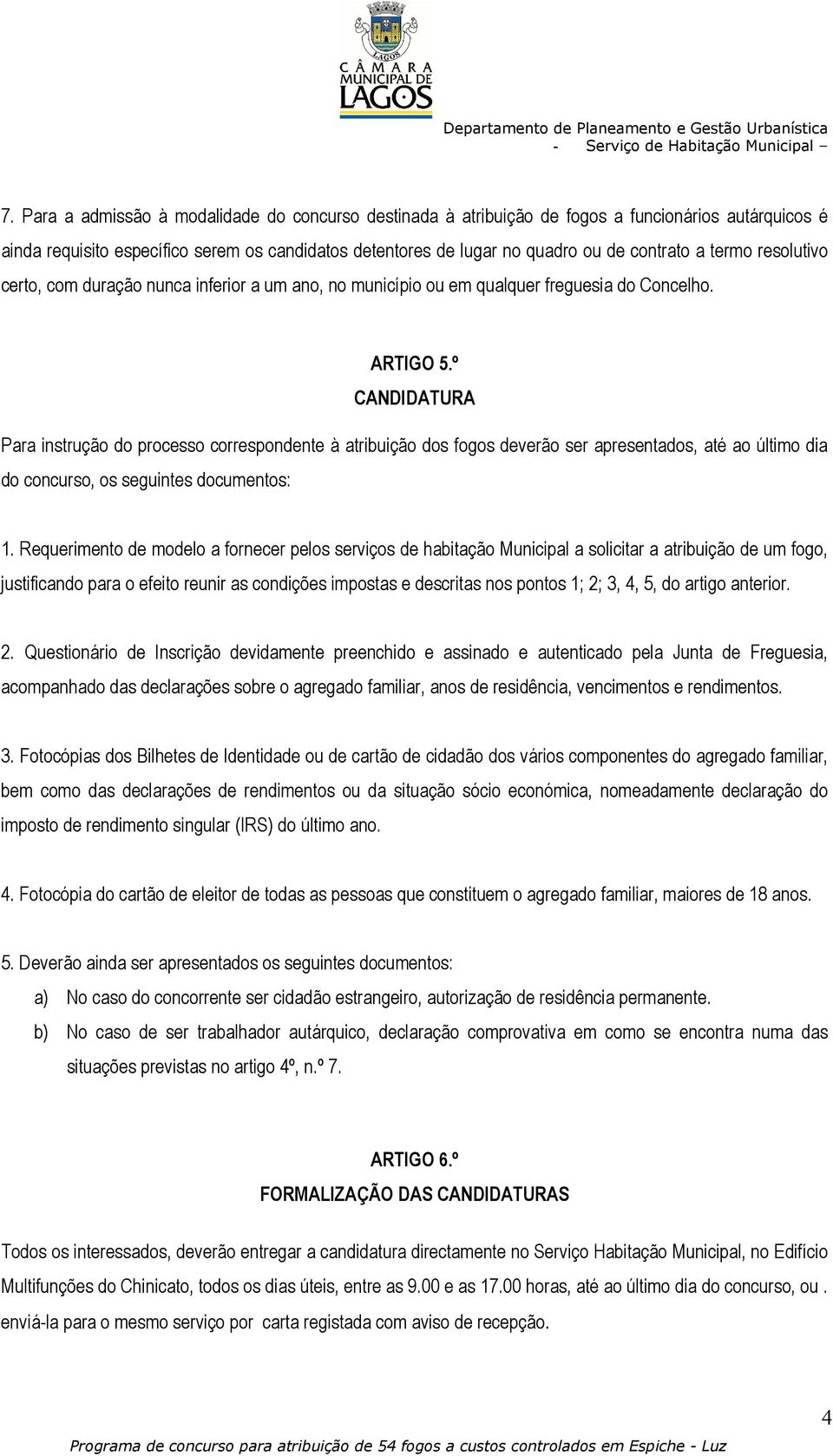 º CANDIDATURA Para instrução do processo correspondente à atribuição dos fogos deverão ser apresentados, até ao último dia do concurso, os seguintes documentos: 1.