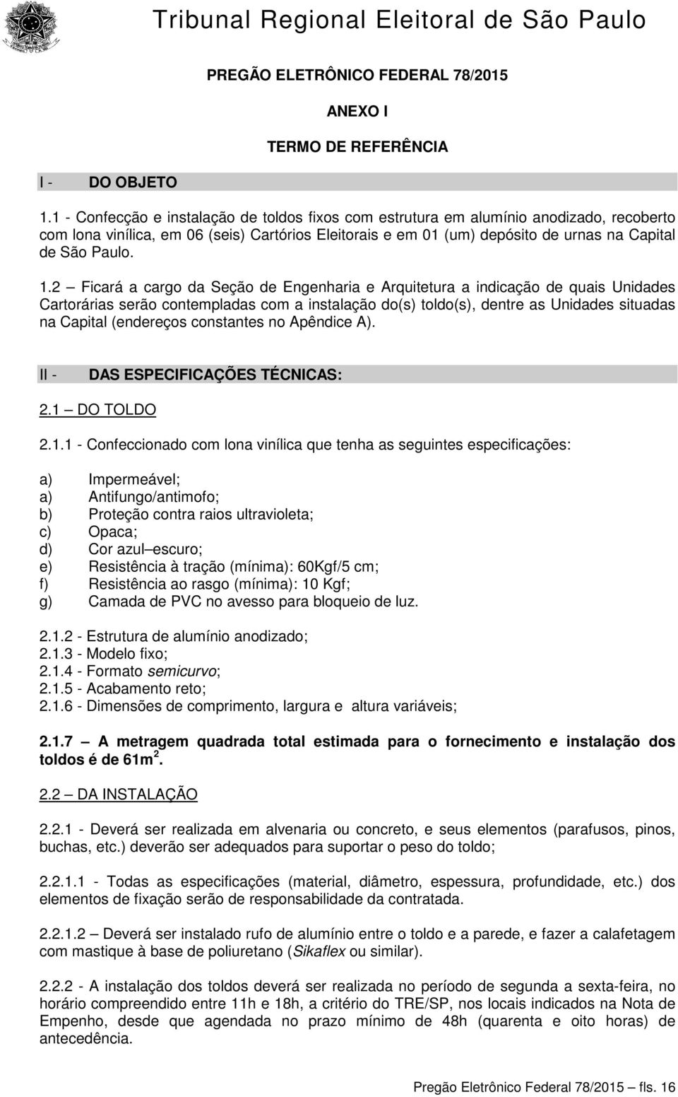 1.2 Ficará a cargo da Seção de Engenharia e Arquitetura a indicação de quais Unidades Cartorárias serão contempladas com a instalação do(s) toldo(s), dentre as Unidades situadas na Capital (endereços