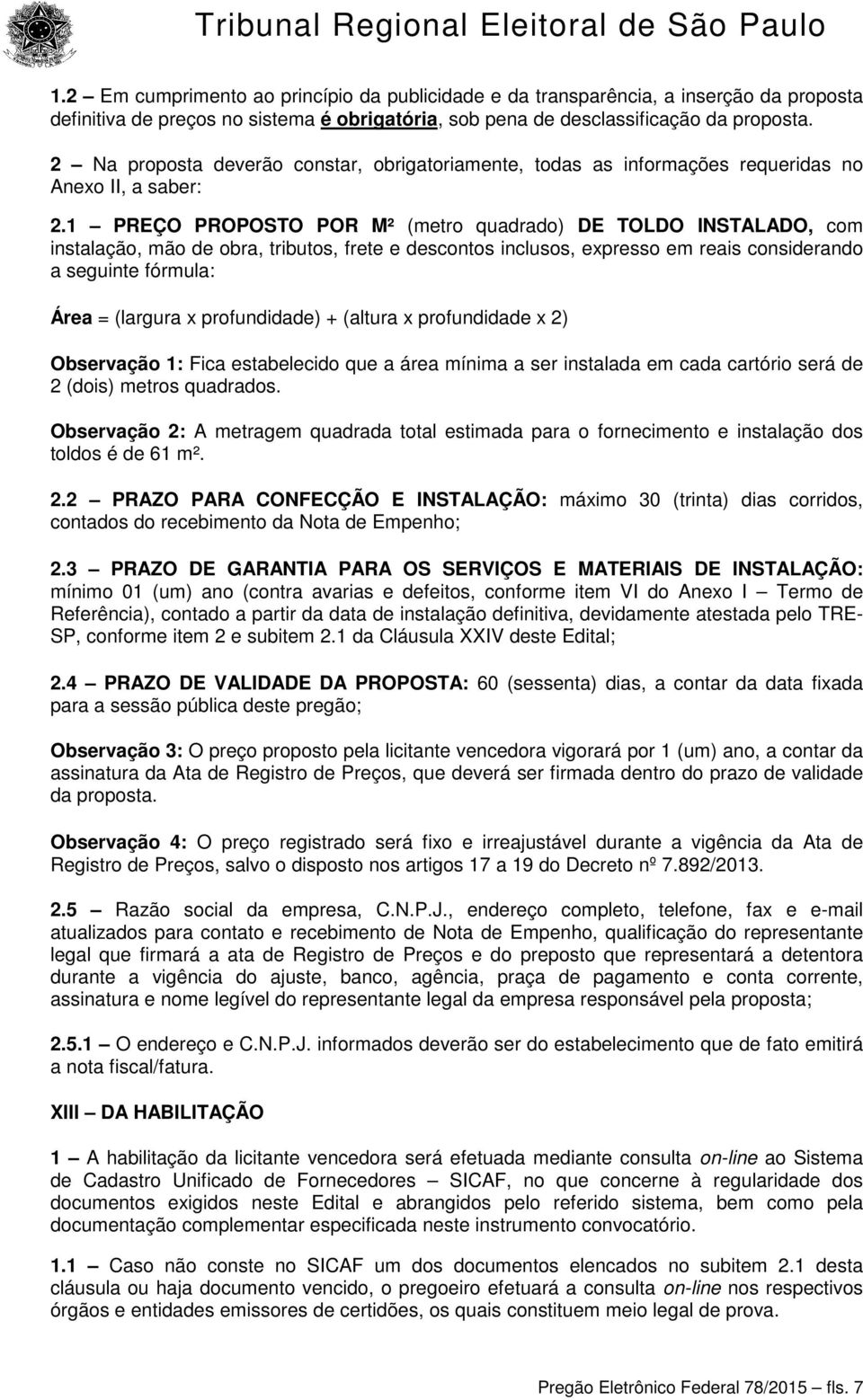 1 PREÇO PROPOSTO POR M² (metro quadrado) DE TOLDO INSTALADO, com instalação, mão de obra, tributos, frete e descontos inclusos, expresso em reais considerando a seguinte fórmula: Área = (largura x