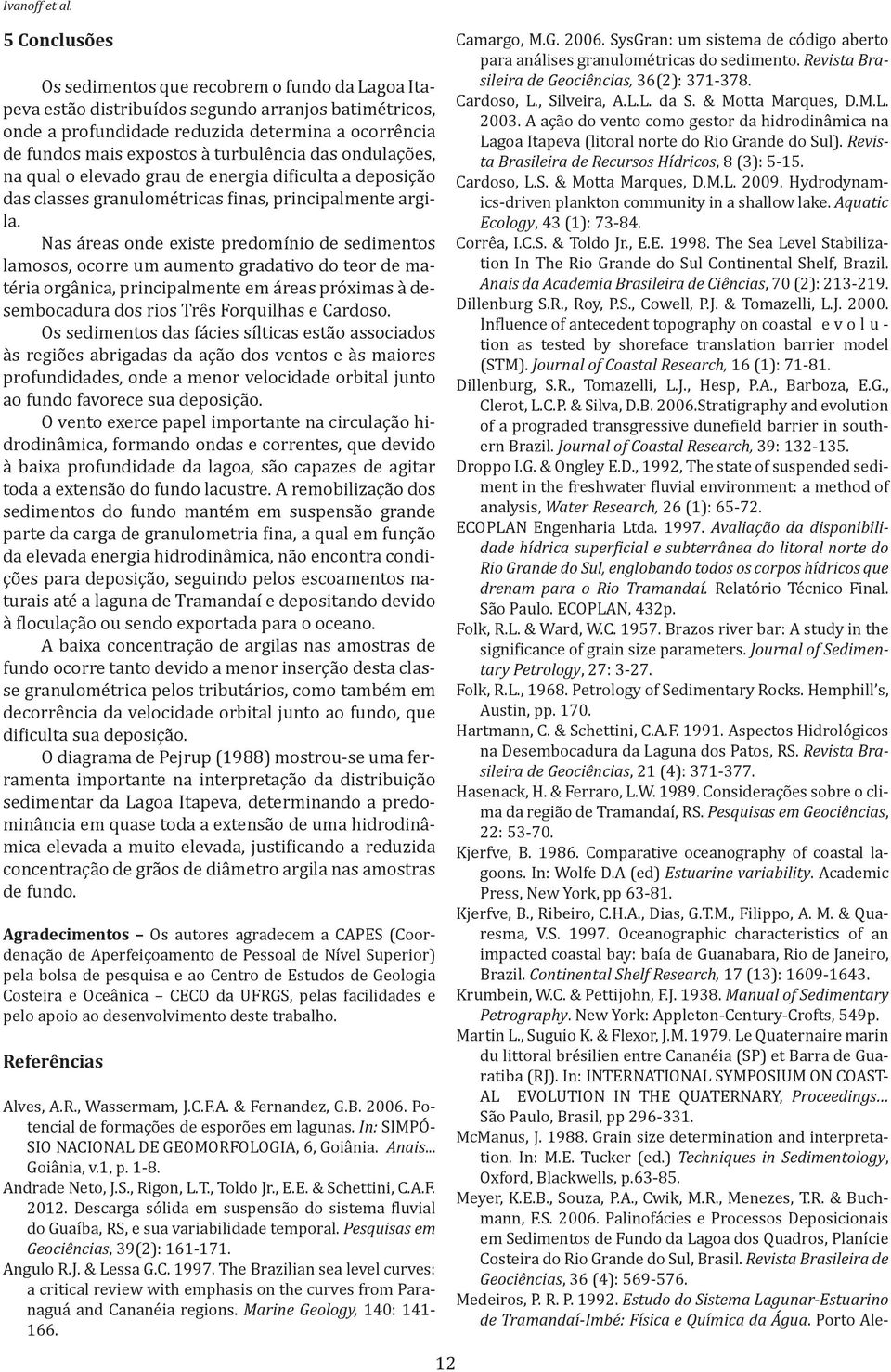 turbulência das ondulações, na qual o elevado grau de energia dificulta a deposição das classes granulométricas finas, principalmente argila.