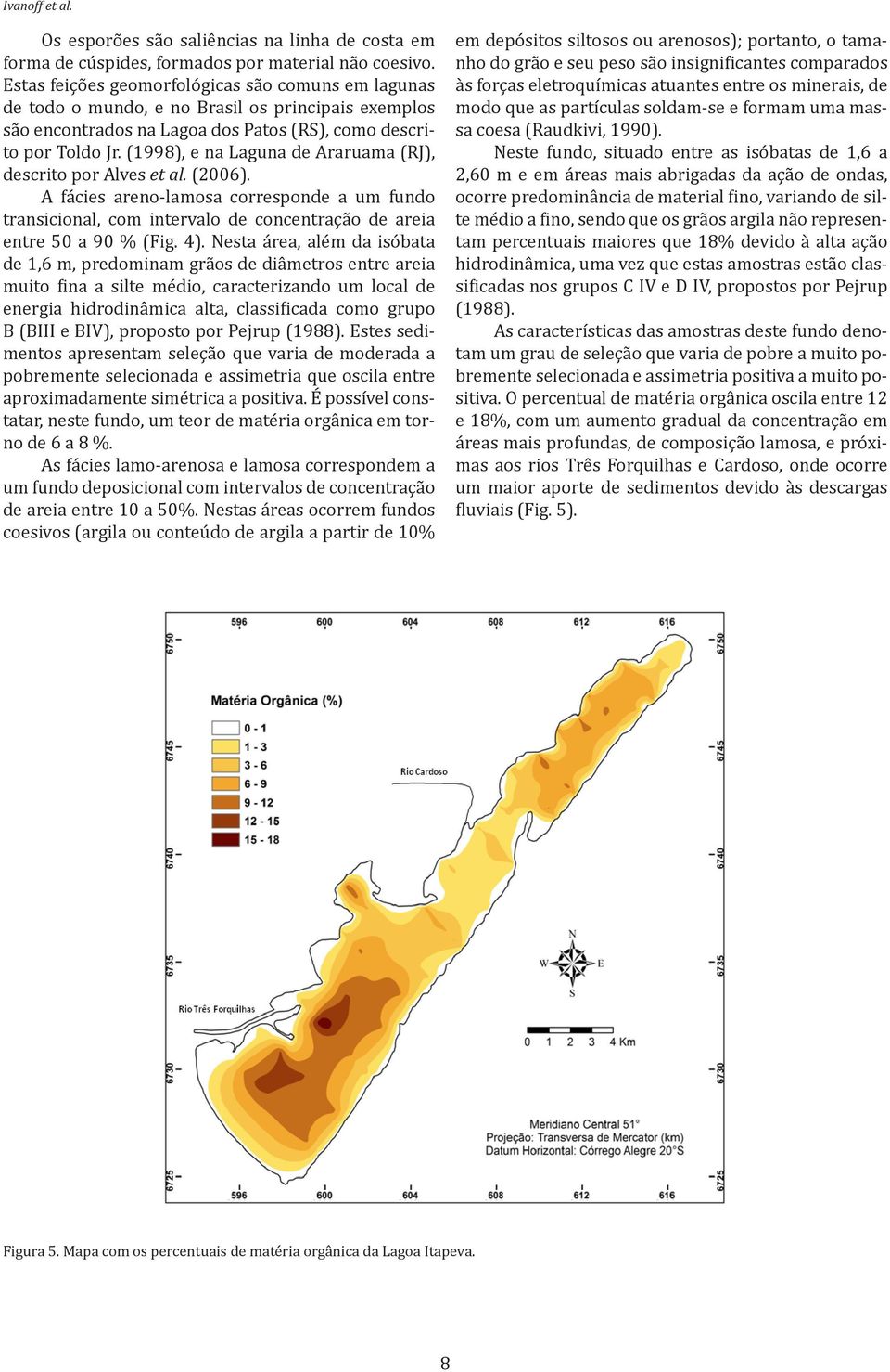 (1998), e na Laguna de Araruama (RJ), descrito por Alves et al. (2006). A fácies areno-lamosa corresponde a um fundo transicional, com intervalo de concentração de areia entre 50 a 90 % (Fig. 4).