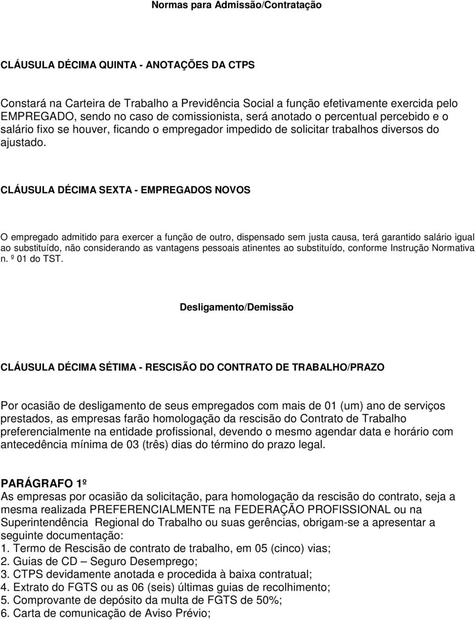 CLÁUSULA DÉCIMA SEXTA - EMPREGADOS NOVOS O empregado admitido para exercer a função de outro, dispensado sem justa causa, terá garantido salário igual ao substituído, não considerando as vantagens